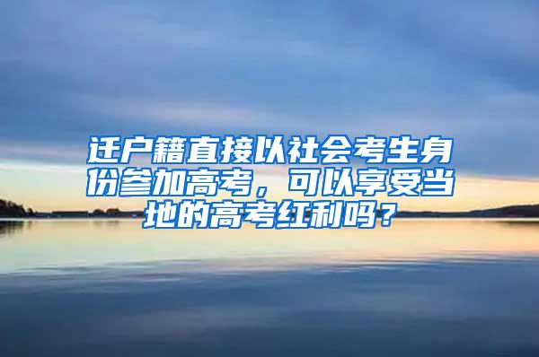 迁户籍直接以社会考生身份参加高考，可以享受当地的高考红利吗？