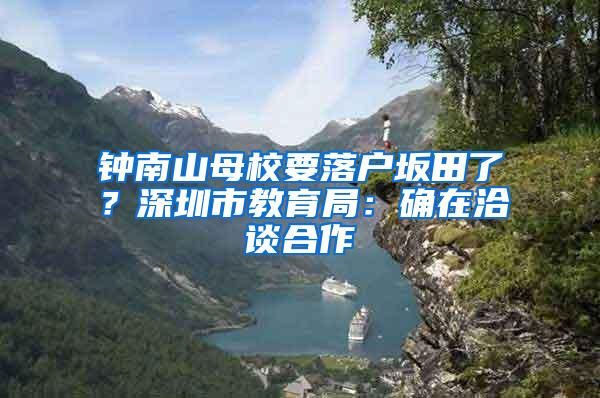 钟南山母校要落户坂田了？深圳市教育局：确在洽谈合作