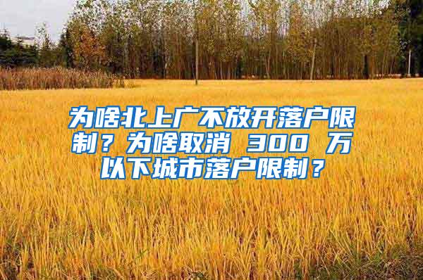 为啥北上广不放开落户限制？为啥取消 300 万以下城市落户限制？