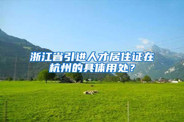 浙江省引进人才居住证在杭州的具体用处？