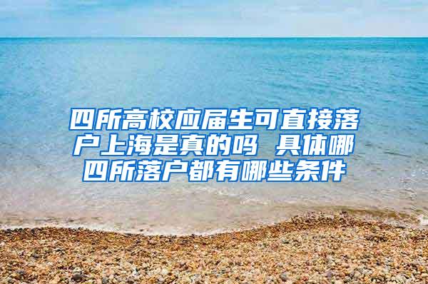 四所高校应届生可直接落户上海是真的吗 具体哪四所落户都有哪些条件