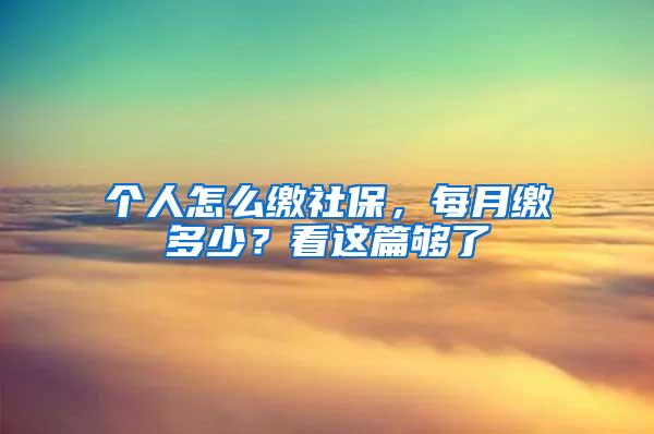 个人怎么缴社保，每月缴多少？看这篇够了