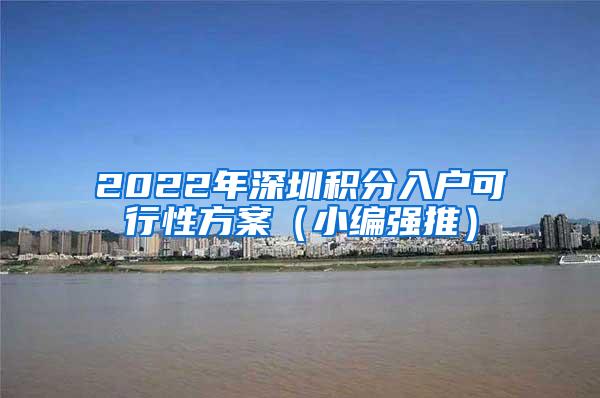 2022年深圳积分入户可行性方案（小编强推）