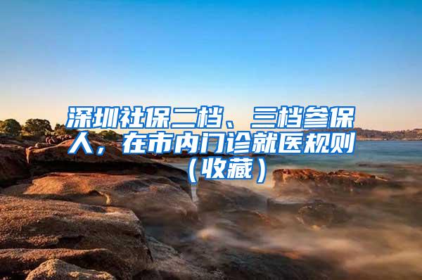 深圳社保二档、三档参保人，在市内门诊就医规则（收藏）