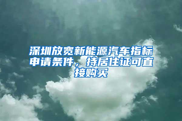 深圳放宽新能源汽车指标申请条件，持居住证可直接购买