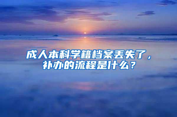 成人本科学籍档案丢失了，补办的流程是什么？