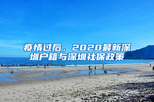 疫情过后，2020最新深圳户籍与深圳社保政策