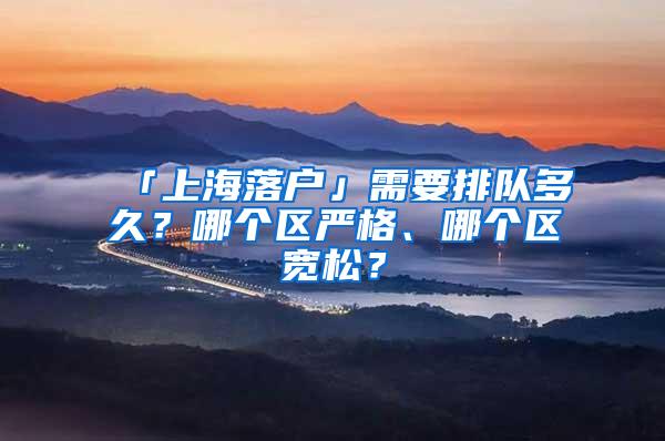 「上海落户」需要排队多久？哪个区严格、哪个区宽松？