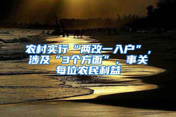 农村实行“两改一入户”，涉及“3个方面”，事关每位农民利益