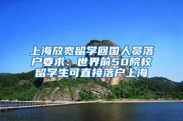 上海放宽留学回国人员落户要求：世界前50院校留学生可直接落户上海