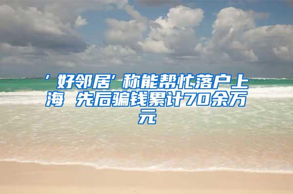 ″好邻居″称能帮忙落户上海 先后骗钱累计70余万元