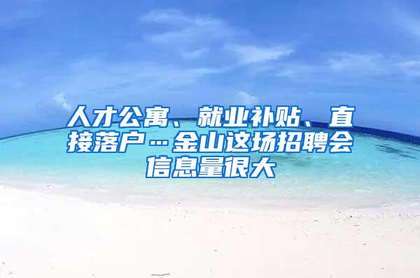 人才公寓、就业补贴、直接落户…金山这场招聘会信息量很大