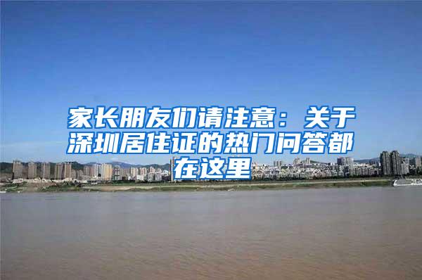 家长朋友们请注意：关于深圳居住证的热门问答都在这里