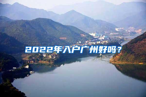 2022年入户广州好吗？