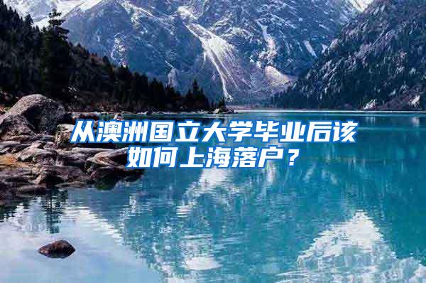 从澳洲国立大学毕业后该如何上海落户？