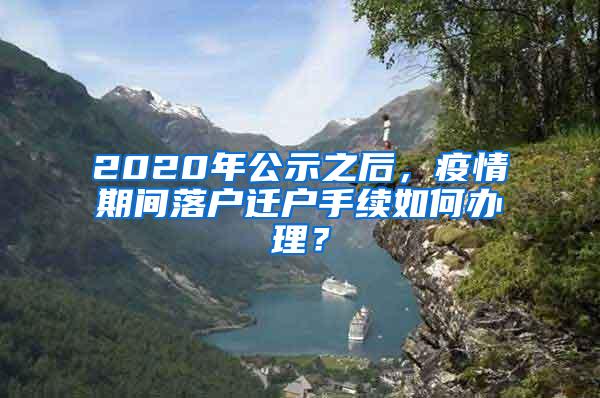 2020年公示之后，疫情期间落户迁户手续如何办理？