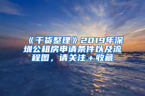 《干货整理》2019年深圳公租房申请条件以及流程图，请关注＋收藏