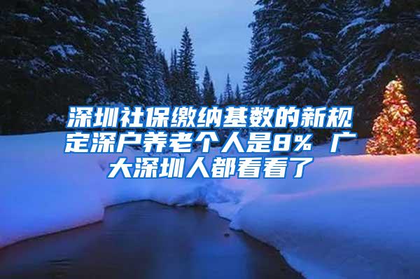 深圳社保缴纳基数的新规定深户养老个人是8% 广大深圳人都看看了