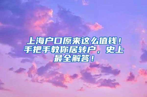 上海户口原来这么值钱！手把手教你居转户，史上最全解答！