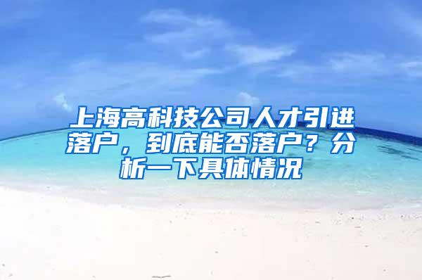 上海高科技公司人才引进落户，到底能否落户？分析一下具体情况