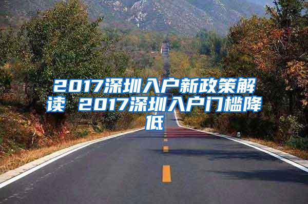 2017深圳入户新政策解读 2017深圳入户门槛降低