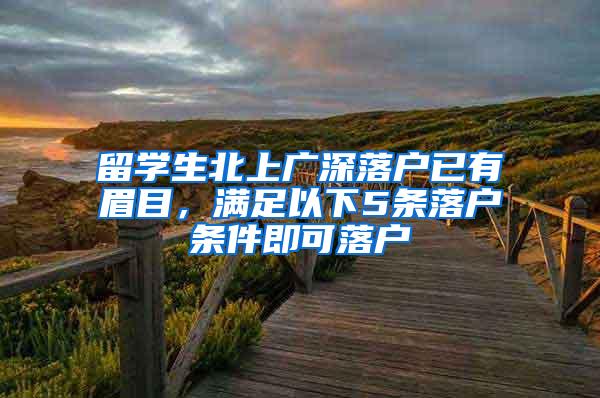 留学生北上广深落户已有眉目，满足以下5条落户条件即可落户