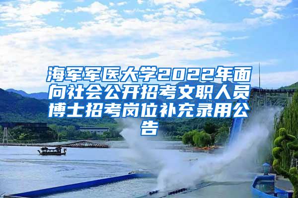 海军军医大学2022年面向社会公开招考文职人员博士招考岗位补充录用公告