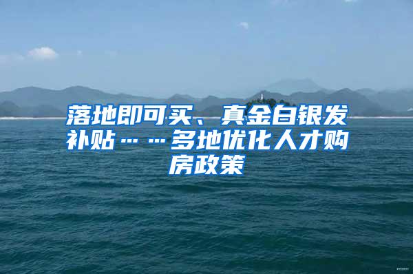 落地即可买、真金白银发补贴……多地优化人才购房政策