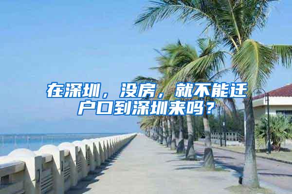 在深圳，没房，就不能迁户口到深圳来吗？