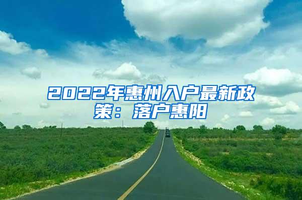 2022年惠州入户最新政策：落户惠阳