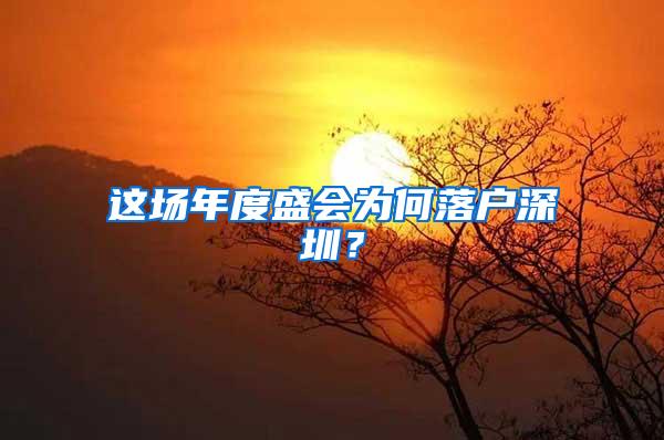 这场年度盛会为何落户深圳？