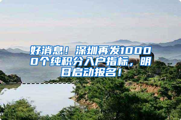 好消息！深圳再发10000个纯积分入户指标，明日启动报名！