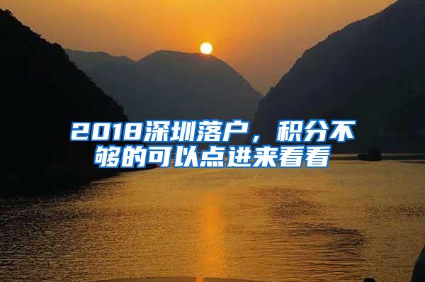 2018深圳落户，积分不够的可以点进来看看