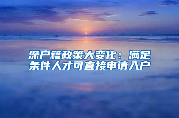 深户籍政策大变化：满足条件人才可直接申请入户