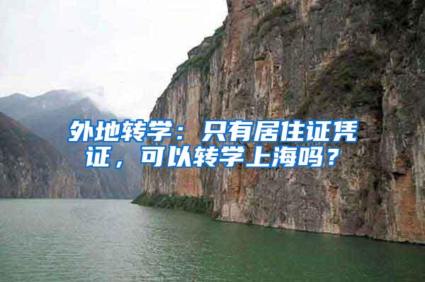 外地转学：只有居住证凭证，可以转学上海吗？