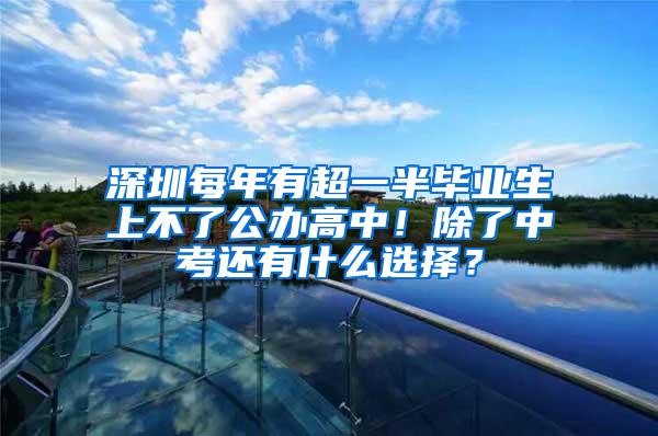 深圳每年有超一半毕业生上不了公办高中！除了中考还有什么选择？