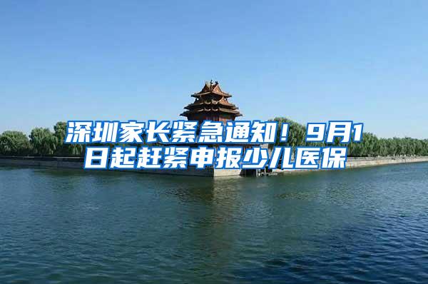 深圳家长紧急通知！9月1日起赶紧申报少儿医保