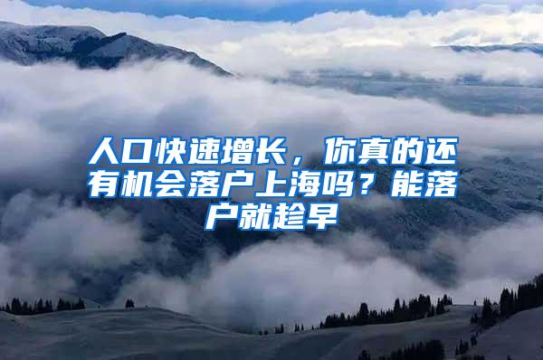 人口快速增长，你真的还有机会落户上海吗？能落户就趁早