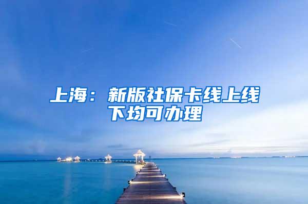 上海：新版社保卡线上线下均可办理