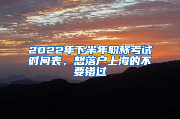 2022年下半年职称考试时间表，想落户上海的不要错过