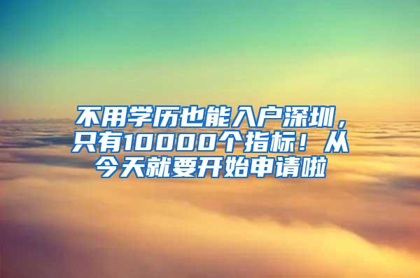 不用学历也能入户深圳，只有10000个指标！从今天就要开始申请啦