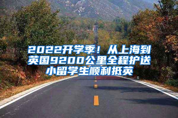 2022开学季！从上海到英国9200公里全程护送小留学生顺利抵英