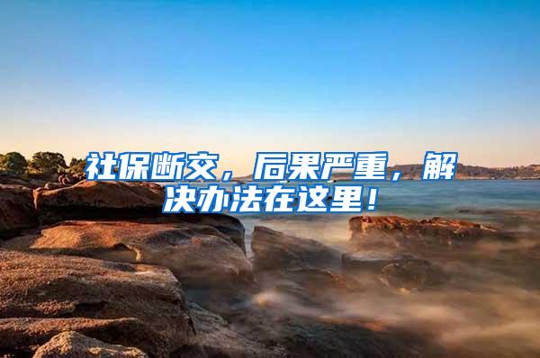 社保断交，后果严重，解决办法在这里！