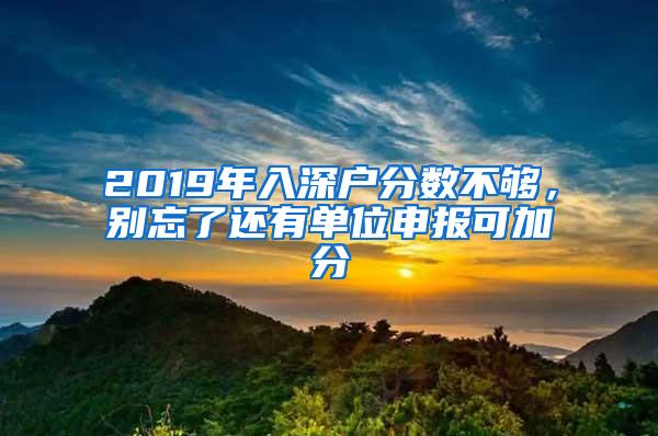 2019年入深户分数不够，别忘了还有单位申报可加分