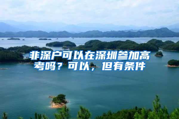 非深户可以在深圳参加高考吗？可以，但有条件