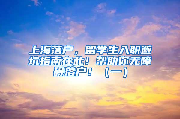 上海落户，留学生入职避坑指南在此！帮助你无障碍落户！（一）
