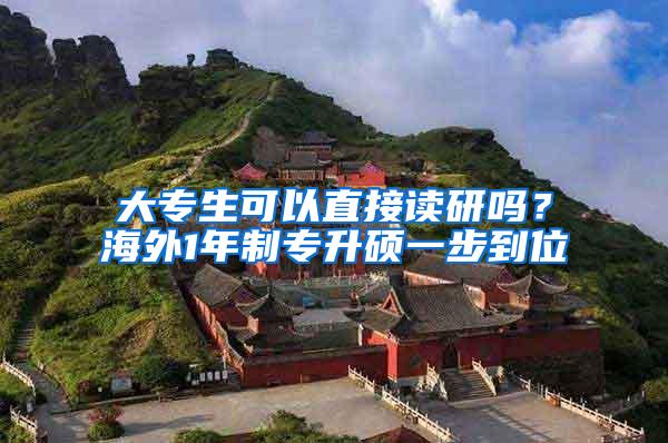 大专生可以直接读研吗？海外1年制专升硕一步到位