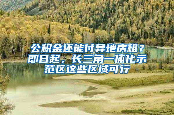 公积金还能付异地房租？即日起，长三角一体化示范区这些区域可行