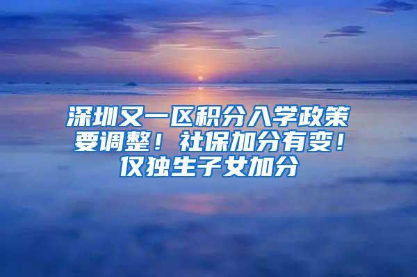 深圳又一区积分入学政策要调整！社保加分有变！仅独生子女加分