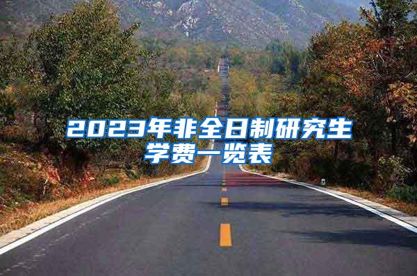 2023年非全日制研究生学费一览表